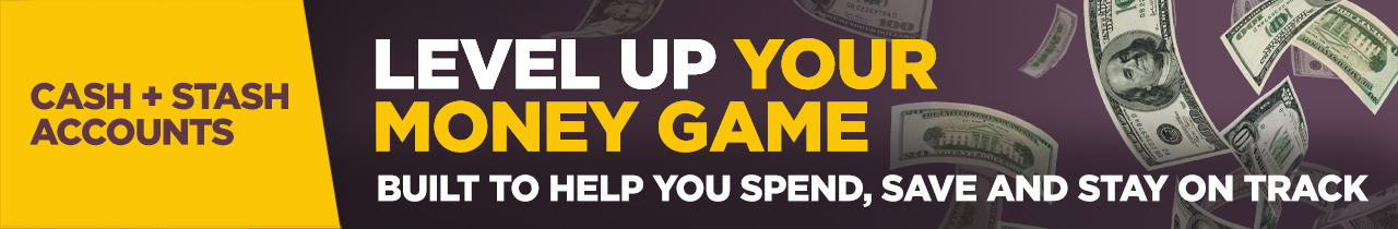 Cash + Stash Accounts. Level up your money game.